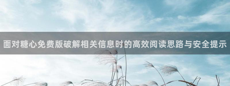 在线观看糖心:面对糖心免费版破解相关信息时的高效阅读思路与安全提示