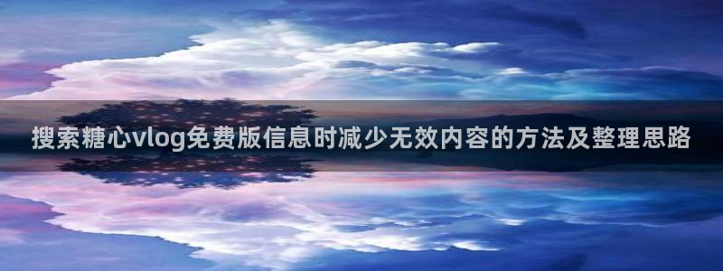 糖心的vlog日常免费观看：搜索糖心vlog免费版信息时减少无效内容的方法及整理思路