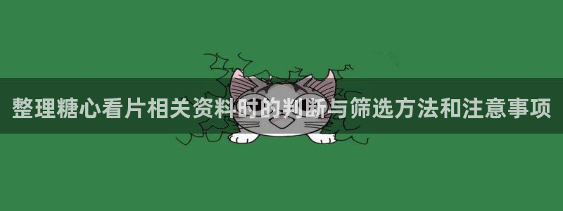 91糖心视频:整理糖心看片相关资料时的判断与筛选方法和注意事项