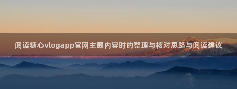 糖心logo唐伯虎沈娜娜:阅读糖心vlogapp官网主题内容时的整理与核对思路与阅读建议