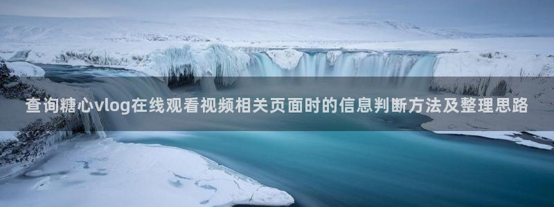 糖心vlog 免费：查询糖心vlog在线观看视频相关页面时的信息判断方法及整理思路