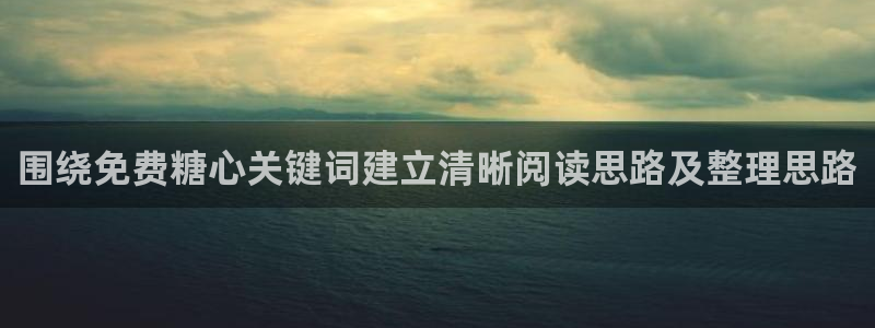 糖心.vlog：围绕免费糖心关键词建立清晰阅读思路及整理思路