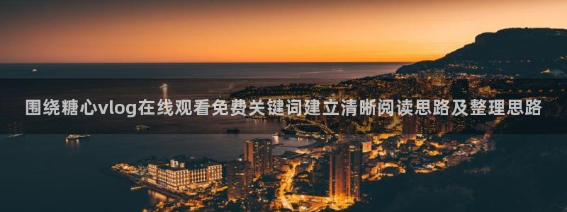 糖心免费版下载：围绕糖心vlog在线观看免费关键词建立清晰阅读思路及整理思路