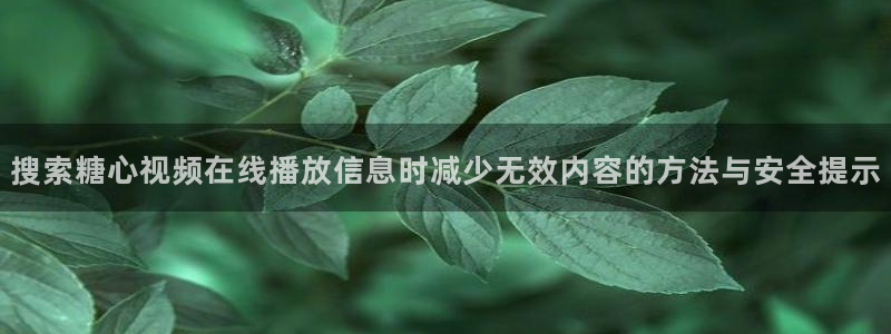 在线观看糖心:搜索糖心视频在线播放信息时减少无效内容的方法与安全提示